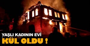 YAŞLI KADININ EVİ ALEV ALEV YANDI