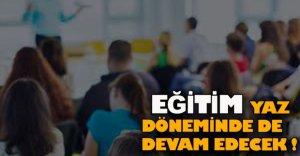 YAZ DÖNEMİNDE EĞİTİM DEVAM EDECEK