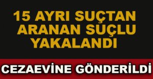 15 SUÇTAN ARANAN SUÇLU YAKALANDI