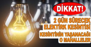 2 GÜN SÜRECEK ELEKTRİK KESİNTİSİ