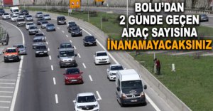 BOLU'DAN 2 GÜNDE GEÇEN ARAÇ SAYISI ŞAŞIRTTI