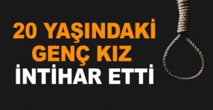 20 YAŞINDAKİ GENÇ KIZ İNTİHAR ETTİ