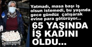 65 YAŞINDA İŞ KADINI OLDU