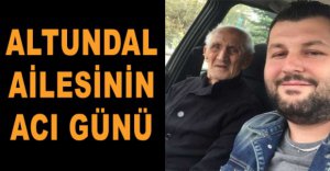 ALTUNDAL AİLESİNİN ACI GÜNÜ