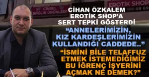 ÖZKALEM'DEN EROTİK SHOP TEPKİSİ