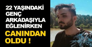 ARKADAŞIYLA EĞLENİRKEN CANINDAN OLDU