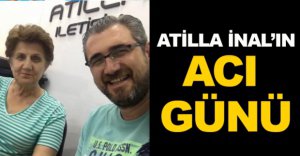 ATİLLA İNAL'IN ACI GÜNÜ
