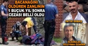 BACANAĞINI ÖDÜREN ZANLININ CEZASI BELLİ OLDU