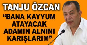 “BANA KAYYUM ATAYACAK ADAMIN ALNINI KARIŞLARIM”