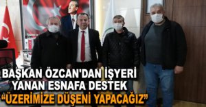 BAŞKAN ÖZCAN'DAN İŞYERİ YANAN ESNAFA DESTEK