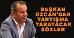 BAŞKAN ÖZCAN’DAN TARTIŞILACAK ÇIKIŞ