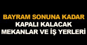 BAYRAM SONUNA KADAR KAPALI KALACAKLAR