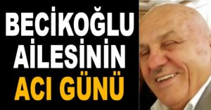 BECİKOĞLU AİLESİNİN ACI GÜNÜ