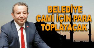 BELEDİYE CAMİ İÇİN PARA TOPLAYACAK