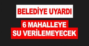 6 MAHALLEYE SU VERİLEMEYECEK