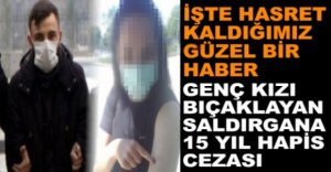 BIÇAKLI SALDIRGANA 15 YIL HAPİS CEZASI