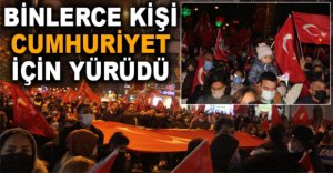 BİNLERCE KİŞİ CUMHURİYET İÇİN YÜRÜDÜ