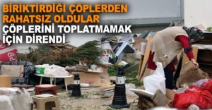 ÇÖPLERİ TOPLATMAMAK İÇİN DİRENDİ