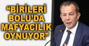 "BİRİLERİ BOLU’DA MAFYACILIK OYNUYOR"