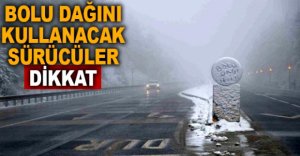 BOLU DAĞINI KULLANACAK SÜRÜCÜLER DİKKAT
