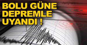 BOLU GÜNE DEPREMLE UYANDI !