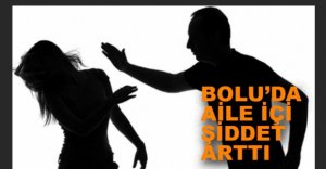 BOLU'DA AİLE İÇİ ŞİDDET ARTTI