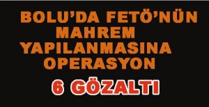 BOLU’DA FETÖ’NÜN MAHREM YAPILANMASINA OPERASYON