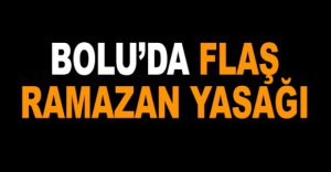 BOLU'DA FLAŞ RAMAZAN YASAĞI