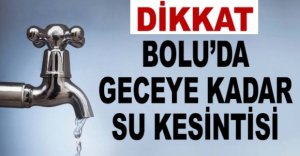 BOLU'DA GECEYE KADAR SU KESİNTİSİ