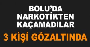 BOLU'DA NARKOTİKTEN KAÇAMADILAR