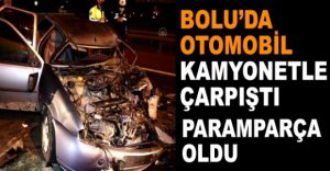 BOLU’DA OTOMOBİL KAMYONETLE ÇARPIŞTI