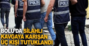 BOLU’DA SİLAHLI KAVGAYA ÜÇ TUTUKLAMA