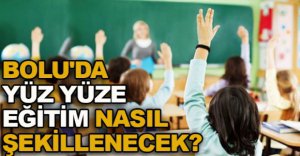BOLU’DA YÜZ YÜZE EĞİTİM NASIL OLACAK?