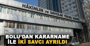 BOLU’DAN KARARNAME İLE İKİ SAVCI AYRILDI