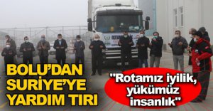 BOLU'DAN SURİYE'YE YARDIM TIRI GÖNDERİLDİ