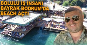 BOLULU İŞ İNSANI BODRUM’DA BEACH AÇTI
