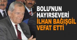 BOLU’NUN HAYIRSEVERİ İLHAN BAĞIŞGİL VEFAT ETTİ