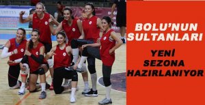 BOLU’NUN SULTANLARI YENİ SEZONA HAZIRLANIYOR