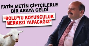 “BOLU’YU KOYUNCULUK MERKEZİ YAPACAĞIZ”