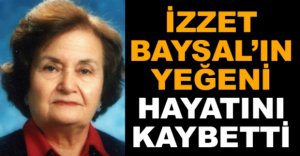 İZZET BAYSAL'IN YEĞENİ HAYATINI KAYBETTİ