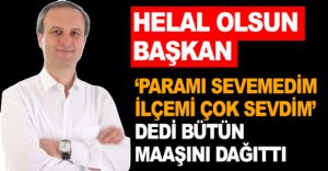 BÜTÜN MAAŞINI VATANDAŞLARA DAĞITTI
