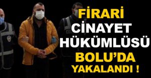 CİNAYET HÜKÜMLÜSÜ BOLU'DA YAKALANDI !