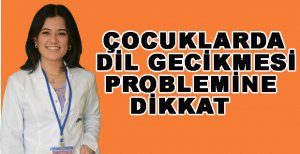 ÇOCUKLARDA DİL GECİKMESİ PROBLEMİNE DİKKAT!