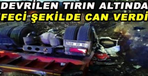 DEVRİLEN TIRIN ALTINDA FECİ ÖLÜM