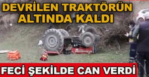 DEVRİLEN TRAKTÖRÜN ALTINDA KALDI