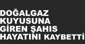 DOĞALGAZ KUYUSUNA GİREN ŞAHIS CAN VERDİ