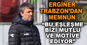 ERGİNER TRABZON’DAN MEMNUN