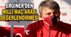 ERGİNER’DEN MİLLİ MAÇ ARASI DEĞERLENDİRMESİ