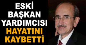 ESKİ BAŞKAN YARDIMCISI HAYATINI KAYBETTİ