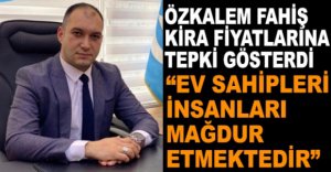 ÖZKALEM KİRA FİYATLARINA TEPKİ GÖSTERDİ